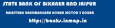 STATE BANK OF BIKANER AND JAIPUR  RAJASTHAN HANUMANGARH NOHAR SECTOR 5 NOHAR  banks information 